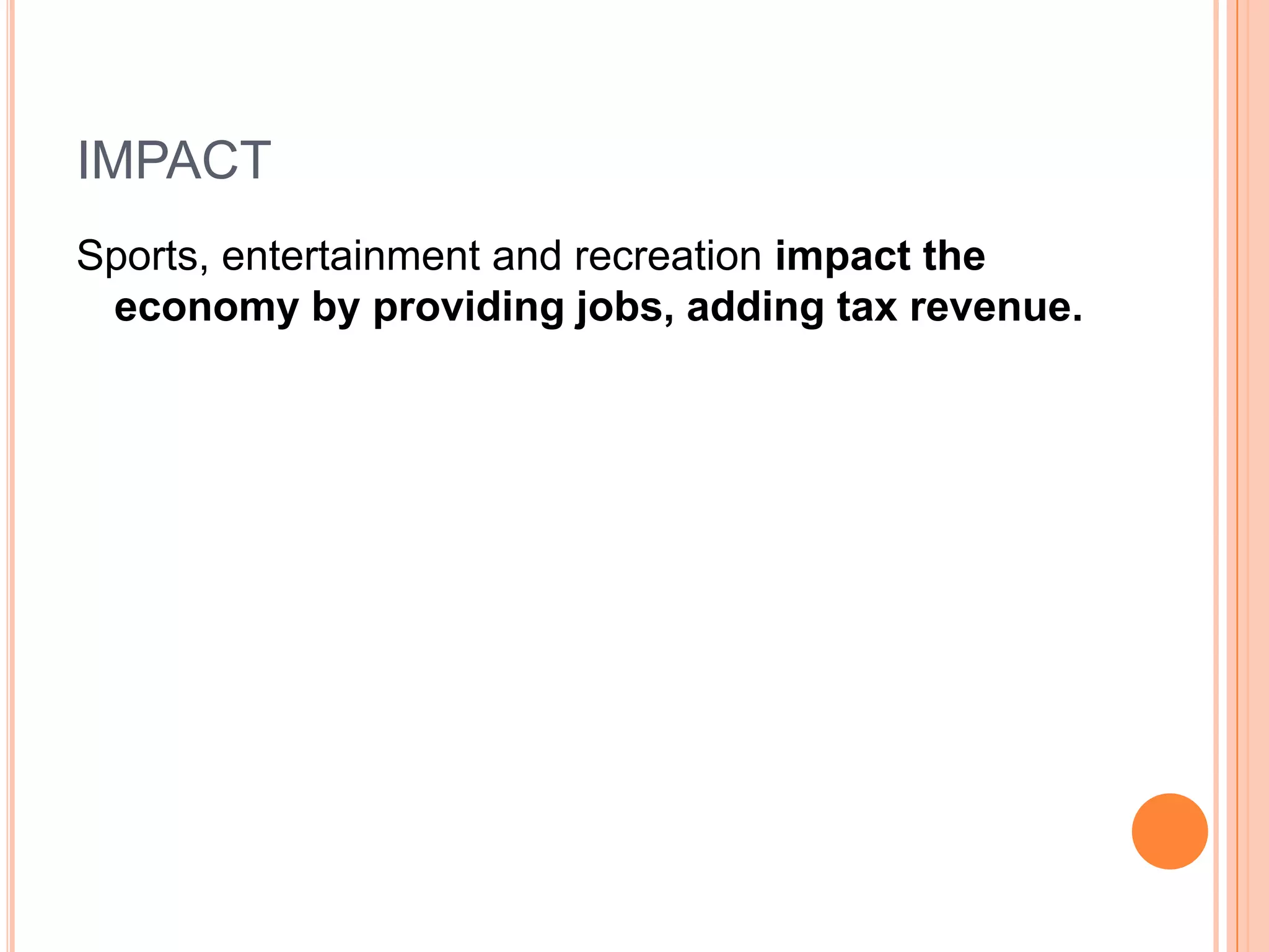 IMPACT
Sports, entertainment and recreation impact the
 economy by providing jobs, adding tax revenue.
 