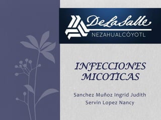 INFECCIONES
MICOTICAS
Sanchez Muñoz Ingrid Judith
Servin Lopez Nancy

 