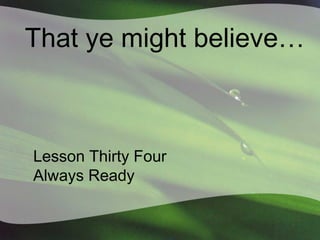 That ye might believe…

Lesson Thirty Four
Always Ready

 