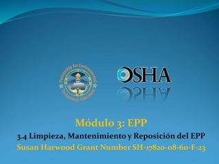 Módulo 3: EPP
3.4 Limpieza, Mantenimiento y Reposición del EPP
Susan Harwood Grant Number SH-17820-08-60-F-23
 