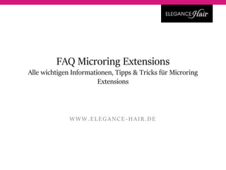 FAQ Microring Extensions
Alle wichtigen Informationen, Tipps & Tricks für Microring
Extensions
WWW.EL EGANCE - HAIR.DE
 