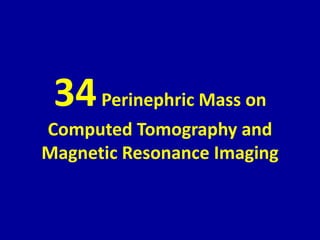 34Perinephric Mass on
Computed Tomography and
Magnetic Resonance Imaging
 
