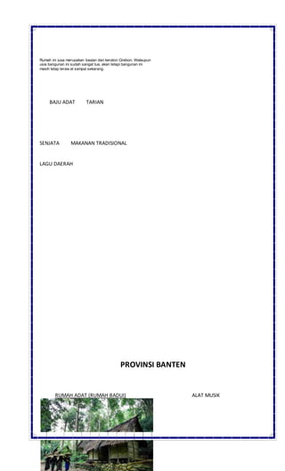 Rumah ini juga merupakan bagian dari keraton Cirebon. Walaupun
usia bangunan ini sudah sangat tua, akan tetapi bangunan ini
masih tetap teraw at sampai sekarang.
BAJU ADAT TARIAN
SENJATA MAKANAN TRADISIONAL
LAGU DAERAH
PROVINSI BANTEN
RUMAH ADAT (RUMAH BADUI) ALAT MUSIK
 