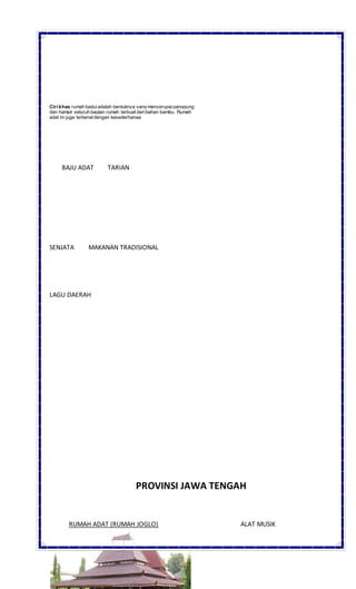 Ciri khas rumah baduiadalah bentuknya yang menyerupaipanggung
dan hampir seluruh bagian rumah terbuat daribahan bambu. Rumah
adat ini juga terkenaldengan kesederhanaa
BAJU ADAT TARIAN
SENJATA MAKANAN TRADISIONAL
LAGU DAERAH
PROVINSI JAWA TENGAH
RUMAH ADAT (RUMAH JOGLO) ALAT MUSIK
 