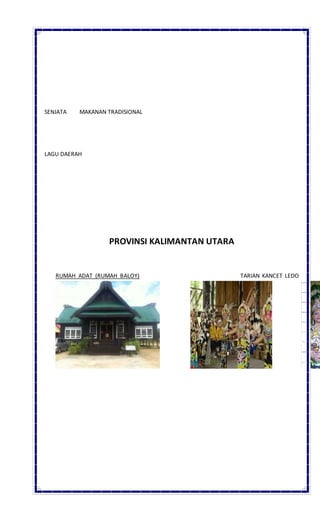 SENJATA MAKANAN TRADISIONAL
LAGU DAERAH
PROVINSI KALIMANTAN UTARA
RUMAH ADAT (RUMAH BALOY) TARIAN KANCET LEDO
 