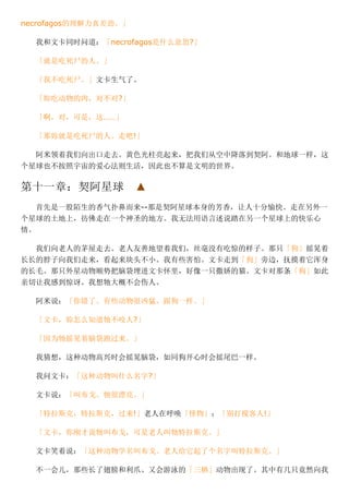 necrofagos的理解力真差劲。」
我和文卡同时问道：「necrofagos是什么意思?」
「就是吃死尸的人。」
「我不吃死尸。」文卡生气了。
「妳吃动物的肉，对不对?」
「啊，对，可是，这……」
「那妳就是吃死尸的人。走吧!」
阿米领着我们向出口走去。黄色光柱亮起来，把我们从空中降落到契阿。和地球一样，这
个星球也不按照宇宙的爱心法则生活，因此也不算是文明的世界。
第十一章：契阿星球　▲
首先是一股陌生的香气扑鼻而来­­那是契阿星球本身的芳香，让人十分愉快。走在另外一
个星球的土地上，彷佛走在一个神圣的地方。我无法用语言述说踏在另一个星球上的快乐心
情。
我们向老人的茅屋走去。老人友善地望着我们，丝毫没有吃惊的样子。那只「狗」摇晃着
长长的脖子向我们走来，看起来块头不小。我有些害怕。文卡走到「狗」旁边，抚摸着它浑身
的长毛。那只外星动物顺势把脑袋埋进文卡怀里，好像一只撒娇的猫。文卡对那条「狗」如此
亲切让我感到惊讶。我想牠大概不会伤人。
阿米说：「你错了。有些动物很凶猛，跟狗一样。」
「文卡，妳怎么知道牠不咬人?」
「因为牠摇晃着脑袋跑过来。」
我猜想，这种动物高兴时会摇晃脑袋，如同狗开心时会摇尾巴一样。
我问文卡：「这种动物叫什么名字?」
文卡说：「叫布戈。牠很漂亮。」
「特拉斯克，特拉斯克，过来!」老人在呼唤「怪物」；「别打搅客人!」
「文卡，你刚才说牠叫布戈，可是老人叫牠特拉斯克。」
文卡笑着说：「这种动物学名叫布戈。老人给它起了个名字叫特拉斯克。」
不一会儿，那些长了翅膀和利爪、又会游泳的「三栖」动物出现了。其中有几只竟然向我
 