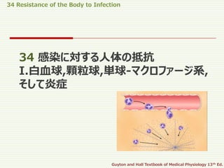 34 Resistance of the Body to Infection
Guyton and Hall Textbook of Medical Physiology 13th Ed.
34 感染に対する人体の抵抗
I.白血球,顆粒球,単球-マクロファージ系,
そして炎症
 