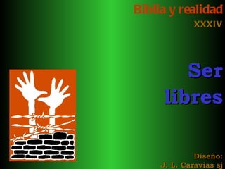 Biblia y realidad
              XXXIV




        Ser
     libres

              Diseño:
     J. L. Caravias sj
 