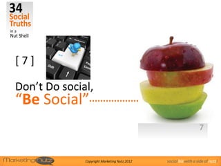 [7]

Don’t Do social,
“Be Social”
                                                                 7


              Copyright Marketing Nutz 2012   social biz with a side of nutz!
 