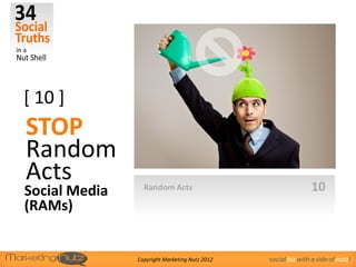 [ 10 ]
STOP
Random
Acts                                                           10
Social Media     Random Acts

(RAMs)


               Copyright Marketing Nutz 2012   social biz with a side of nutz!
 