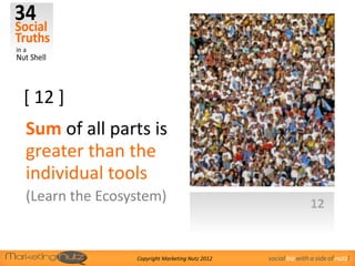 [ 12 ]
Sum of all parts is
greater than the
individual tools
(Learn the Ecosystem)                                           12


                Copyright Marketing Nutz 2012   social biz with a side of nutz!
 