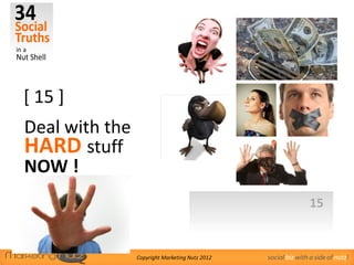 [ 15 ]
Deal with the
HARD stuff
NOW !
                                                                15


                Copyright Marketing Nutz 2012   social biz with a side of nutz!
 