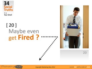 [ 20 ]
 Maybe even
 get Fired ?

                                                             20


          Copyright Marketing Nutz 2012   social biz with a side of nutz!
 