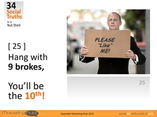 [ 25 ]
Hang with
9 brokes,
                                                              25
You’ll be
the 10 th!

             Copyright Marketing Nutz 2012   social biz with a side of nutz!
 