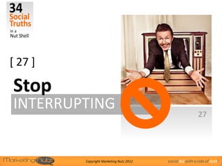 [ 27 ]

Stop
INTERRUPTING
                                                           27




         Copyright Marketing Nutz 2012   social biz with a side of nutz!
 