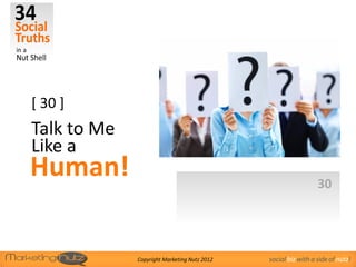 [ 30 ]
Talk to Me
Like a
Human!                                                         30




             Copyright Marketing Nutz 2012   social biz with a side of nutz!
 
