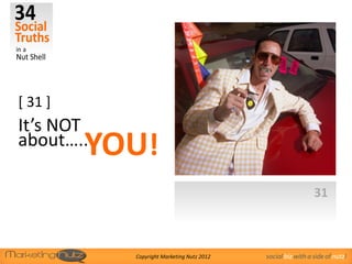 [ 31 ]
It’s NOT
about….. YOU!
                                                             31



           Copyright Marketing Nutz 2012   social biz with a side of nutz!
 