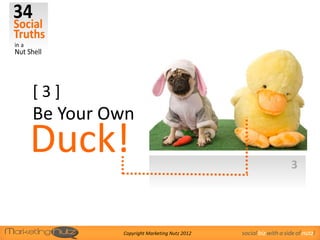 [3]
Be Your Own
Duck!                                                        3




         Copyright Marketing Nutz 2012   social biz with a side of nutz!
 
