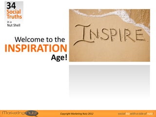 Welcome to the
INSPIRATION
           Age!




             Copyright Marketing Nutz 2012   social biz with a side of nutz!
 