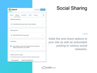 Social Sharing
Adds like and share options to
your site as well as automated
posting to various social
networks.
 