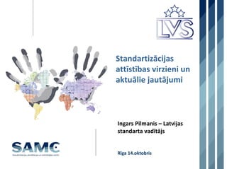 Standartizācijas 
attīstības virzieni un 
aktuālie jautājumi



Ingars Pilmanis – Latvijas 
standarta vadītājs 


Rīga 14.oktobris
 