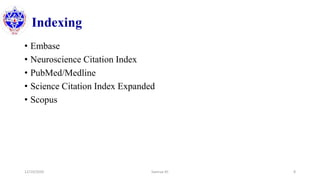 Indexing
• Embase
• Neuroscience Citation Index
• PubMed/Medline
• Science Citation Index Expanded
• Scopus
12/10/2020 Sworup KC 8
 