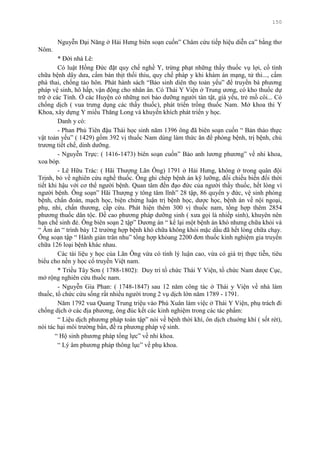 150
Nguyễn Đại Năng ở Hải Hƣng biên soạn cuốn” Châm cứu tiếp hiệu diễn ca” bằng thơ
Nôm.
* Đời nhà Lê:
Có luật Hồng Đức đặt quy chế nghề Y, trừng phạt những thầy thuốc vụ lợi, cố tình
chữa bệnh dây dƣa, cấm bán thịt thối thiu, quy chế pháp y khi khám án mạng, tử thi..., cấm
phá thai, chống tảo hôn. Phát hành sách “Bảo sinh diên thọ toản yếu” để truyền bá phƣơng
pháp vệ sinh, hô hấp, vận động cho nhân ân. Có Thái Y Viện ở Trung ƣơng, có kho thuốc dự
trữ ở các Tỉnh. Ở các Huyện có những nơi bảo dƣỡng ngƣời tàn tật, già yếu, trẻ mồ côi... Có
chống dịch ( vua trƣng dụng các thầy thuốc), phát triển trồng thuốc Nam. Mở khoa thi Y
Khoa, xây dựng Y miếu Thăng Long và khuyến khích phát triển y học.
Danh y có:
- Phan Phú Tiên đậu Thái học sinh năm 1396 ông đã biên soạn cuốn “ Bản thảo thực
vật toản yếu” ( 1429) gồm 392 vị thuốc Nam dùng làm thức ăn để phòng bệnh, trị bệnh, chủ
trƣơng tiết chế, dinh dƣỡng.
- Nguyễn Trực: ( 1416-1473) biên soạn cuốn” Bảo anh lƣơng phƣơng” về nhi khoa,
xoa bóp.
- Lê Hữu Trác: ( Hãi Thƣợng Lãn Ông) 1791 ở Hải Hƣng, không ở trong quân đội
Trịnh, bỏ về nghiên cứu nghề thuốc. Ông ghi chép bệnh án kỹ lƣỡng, đối chiếu biến đổi thời
tiết khi hậu với cơ thể ngƣời bệnh. Quan tâm đến đạo đức của ngƣời thầy thuốc, hết lòng vì
ngƣời bệnh. Ông soạn” Hãi Thƣợng y tông tâm lĩnh” 28 tập, 86 quyển y đức, vệ sinh phòng
bệnh, chẩn đoán, mạch học, biện chứng luận trị bệnh học, dƣợc học, bệnh án về nội ngoại,
phụ, nhi, chấn thƣơng, cấp cứu. Phát hiện thêm 300 vị thuốc nam, tổng hợp thêm 2854
phƣơng thuốc dân tộc. Đề cao phƣơng pháp dƣỡng sinh ( xƣa gọi là nhiếp sinh), khuyên nên
hạn chế sinh đẻ. Ông biên soạn 2 tập” Dƣơng án “ kể lại một bệnh án khó nhƣng chữa khỏi và
“ Âm án “ trình bày 12 trƣờng hợp bệnh khó chữa không khỏi mặc dầu đã hết lòng chữa chạy.
Ông soạn tập “ Hành giản trân nhu” tổng hợp khỏang 2200 đơn thuốc kinh nghiệm gia truyền
chữa 126 loại bệnh khác nhau.
Các tài liệu y học của Lãn Ông vừa có tính lý luận cao, vừa có giá trị thực tiễn, tiêu
biểu cho nền y học cổ truyền Việt nam.
* Triều Tây Sơn ( 1788-1802): Duy trì tổ chức Thái Y Viện, tổ chức Nam dƣợc Cục,
mở rộng nghiên cứu thuốc nam.
- Nguyễn Gia Phan: ( 1748-1847) sau 12 năm công tác ở Thái y Viện về nhà làm
thuốc, tổ chức cứu sống rất nhiều ngƣời trong 2 vụ dịch lớn năm 1789 - 1791.
Năm 1792 vua Quang Trung triệu vào Phú Xuân làm việc ở Thái Y Viện, phụ trách đi
chống dịch ở các địa phƣơng, ông đúc kết các kinh nghiệm trong các tác phẩm:
“ Liệu dịch phƣơng pháp toàn tập” nói về bệnh thời khí, ôn dịch chuớng khí ( sốt rét),
nói tác hại môi trƣờng bẩn, đề ra phƣơng pháp vệ sinh.
“ Hộ sinh phƣơng pháp tổng lực” về nhi khoa.
“ Lý âm phƣơng pháp thông lục” về phụ khoa.
 