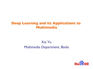 Deep Learning and its Applications to
Multimedia!
Kai Yu!
Multimedia Department, Baidu!
 