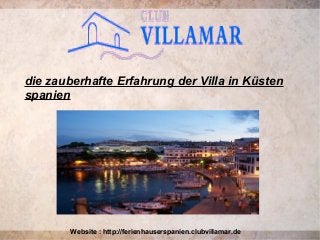 die zauberhafte Erfahrung der Villa in Küsten
spanien
Website : http://ferienhauserspanien.clubvillamar.de
 