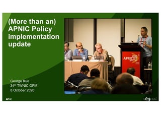1
(More than an)
APNIC Policy
implementation
update
George Kuo
34th TWNIC OPM
8 October 2020
 