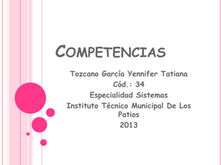 COMPETENCIAS
Tozcano García Yennifer Tatiana
Cód.: 34
Especialidad Sistemas
Instituto Técnico Municipal De Los
Patios
2013
 