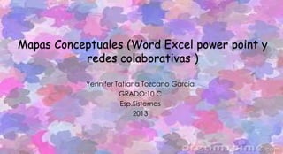 Mapas Conceptuales (Word Excel power point y
redes colaborativas )
Yennifer Tatiana Tozcano García
GRADO:10 C
Esp.Sistemas
2013
 