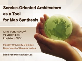 Service-Oriented Architecture
as a Tool
for Map Synthesis

Alena VONDRÁKOVÁ
Vít VOŽENÍLEK
Rostislav NÉTEK

Palacký University Olomouc
Department of Geoinformatics

alena.vondrakova@upol.cz
 