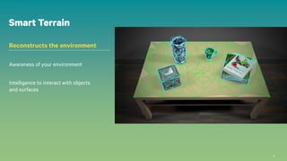 33
Smart Terrain
Reconstructs the environment
Awareness of your environment
Intelligence to interact with objects
and surfaces
 