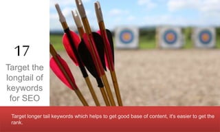 Target the
longtail of
keywords
for SEO
17
Target longer tail keywords which helps to get good base of content, it's easie...