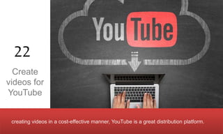 creating videos in a cost-effective manner, YouTube is a great distribution platform.
Create
videos for
YouTube
22
 