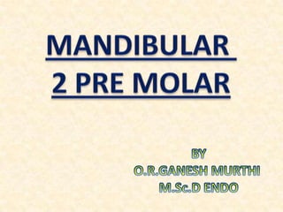 MANDIBULAR  2 PRE MOLAR BY O.R.GANESH MURTHI  M.Sc.D ENDO 