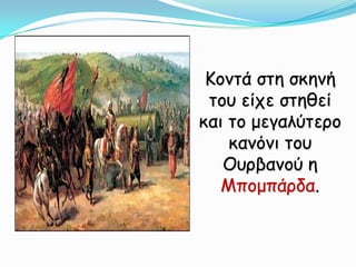 Κοντά στη σκηνή του είχε στηθεί και το μεγαλύτερο κανόνι του Ουρβανού η Μπομπάρδα.