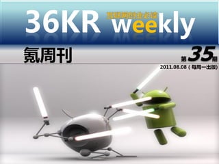 36KR weekly
氪周刊           第35      期
        2011.08.08（每周一出版)
 