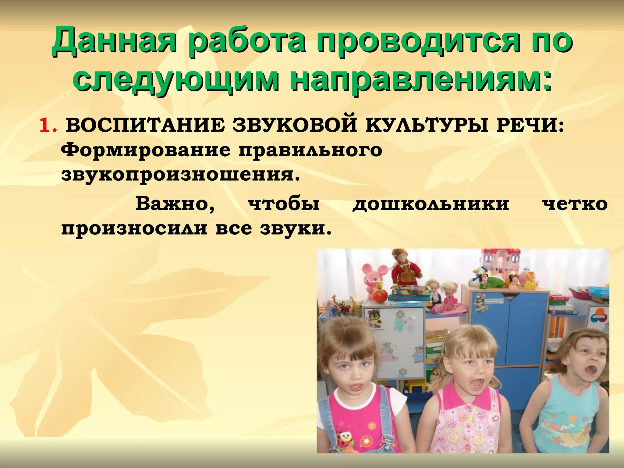 Данная работа проводится по следующим направлениям: 1.  ВОСПИТАНИЕ ЗВУКОВОЙ КУЛЬТУРЫ РЕЧИ: Формирование правильного звукопроизношения. Важно, чтобы дошкольники четко произносили все звуки.  