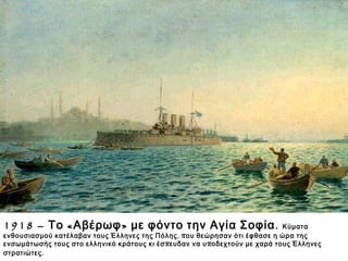 ▲ 1918 – Το «Αβέρωφ» με φόντο την Αγία Σοφία.
Ποιοι είναι αυτοί που υποδέχονται το «Αβέρωφ»;
Ποια τα συναισθήματά τους;
Ποιες οι προσδοκίες τους;
 