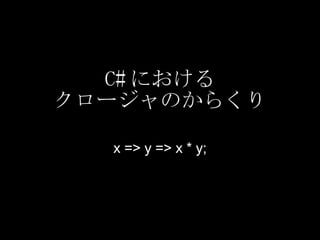 C# における クロージャのからくり x => y => x * y; 