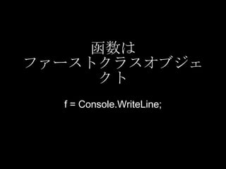 函数は ファーストクラスオブジェクト f = Console.WriteLine; 