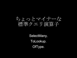 ちょっとマイナーな 標準クエリ演算子 SelectMany. ToLookup. OfType. 