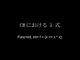 C# における λ 式 Func<int, int> f = (x => x * x); 
