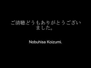 ご清聴どうもありがとうございました。 Nobuhisa Koizumi. 
