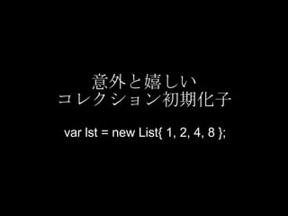 意外と嬉しい コレクション初期化子 var lst = new List{ 1, 2, 4, 8 }; 