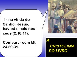 1 - na vinda do
Senhor Jesus,
haverá sinais nos
céus (2.10,11).
Comparar com Mt
24.29-31.
A
CRISTOLIGIA
DO LIVRO
 