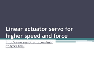 Linear actuator servo for
higher speed and force
http://www.servotronix.com/mot
or-types.html

 
