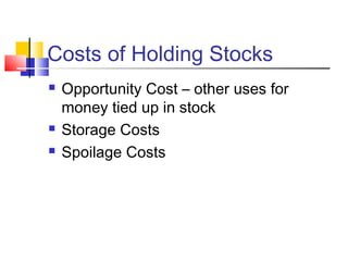 Costs of Holding Stocks 
 Opportunity Cost – other uses for 
money tied up in stock 
 Storage Costs 
 Spoilage Costs 
 